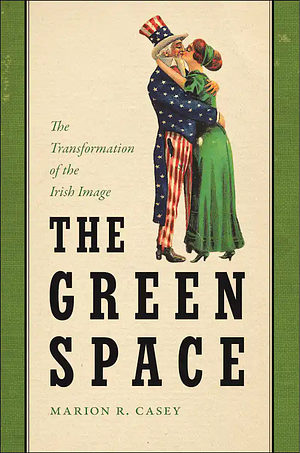 The Green Space: The Transformation of the Irish Image by Marion R. Casey