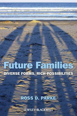 Future Families: Diverse Forms, Rich Possibilities by Ross D. Parke