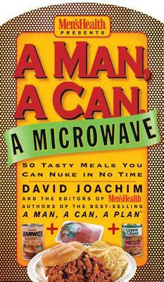 A Man, a Can, a Microwave: 50 Tasty Meals You Can Nuke in No Time by Editors of Men's Health Magazi, David Joachim