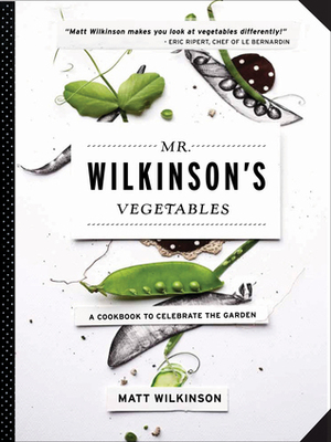 Mr. Wilkinson's Vegetables: A Cookbook to Celebrate the Garden by Matt Wilkinson