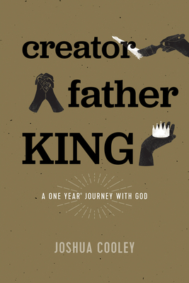 Creator, Father, King: A One Year Journey with God by Joshua Cooley