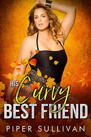 His Curvy Best Friend: A Friends to Lovers Romance (Curvy Girl Dating Agency) by Piper Sullivan