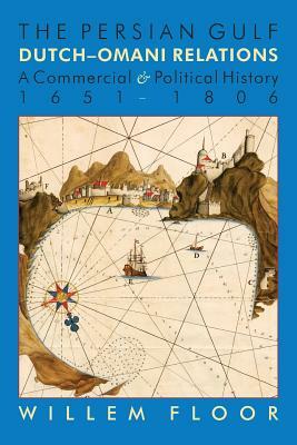 The Persian Gulf: Dutch-Omani Relation, a Commercial and Political History 1651-1806 by M. Willem Floor