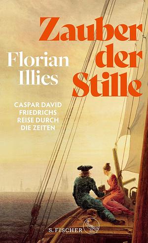 Zauber der Stille. Caspar David Friedrichs Reise durch die Zeiten by Florian Illies