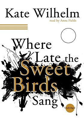 Where Late the Sweet Birds Sang by Kate Wilhelm