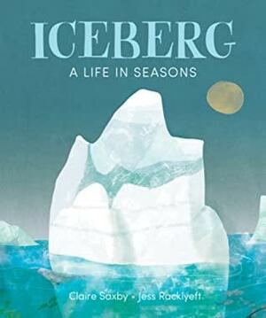 Iceberg: A Life in Seasons by Jess Racklyeft, Claire Saxby