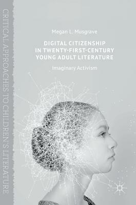 Digital Citizenship in Twenty-First-Century Young Adult Literature: Imaginary Activism by Megan L. Musgrave