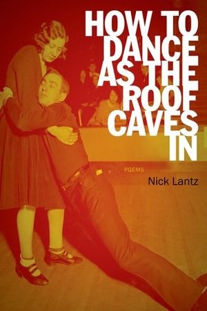 How to Dance as the Roof Caves In: Poems by Nick Lantz