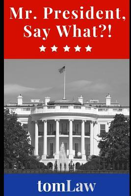 Mr. President, Say What?! by Tom Law