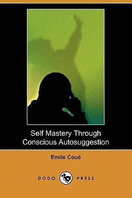 Self Mastery Through Conscious Autosuggestion (Dodo Press) by Emile Coue