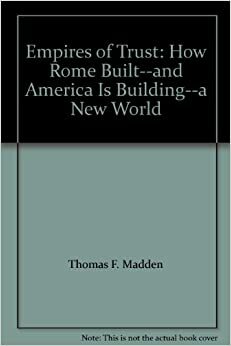 The Tiber and the Potomac: Rome, America, and Empires of Trust by Thomas F. Madden