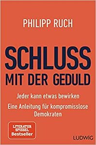 Schluss mit der Geduld: Jeder kann etwas bewirken. Eine Anleitung für kompromisslose Demokraten by Philipp Ruch