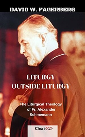 Liturgy outside Liturgy: The Liturgical Theology of Fr. Alexander Schmemann by David W. Fagerberg, Chad Hatfield