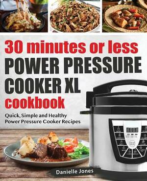 30 Minutes or Less Power Pressure Cooker XL Cookbook: Quick, Simple and Healthy Power Pressure Cooker Recipes by Danielle Jones