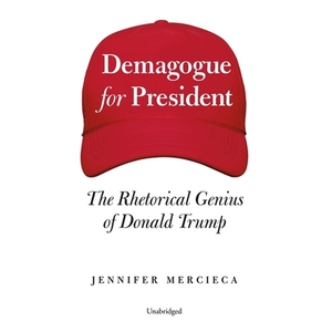 Demagogue for President: The Rhetorical Genius of Donald Trump by Jennifer Mercieca