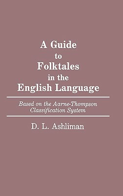 A Guide to Folktales in the English Language: Based on the Aarne-Thompson Classification System by D. L. Ashliman