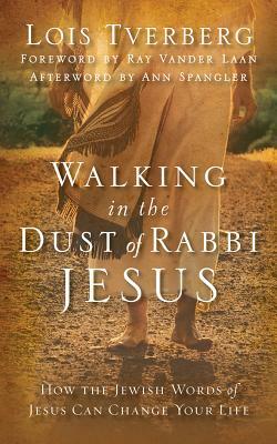 Walking in the Dust of Rabbi Jesus: How the Jewish Words of Jesus Can Change Your Life by Lois Tverberg