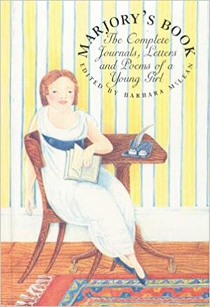 Marjory's Book: The Complete Journals, Letters, and Poems of a Young Girl by Barbara McLean, Marjory Fleming