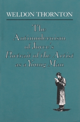 The Antimodernism of Joyce's Portrait of the Artist as a Young Man by Weldon Thornton