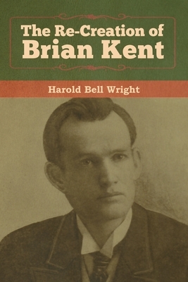 The Re-Creation of Brian Kent by Harold Bell Wright