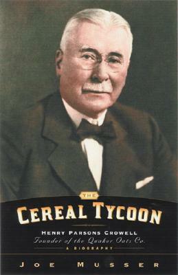 The Cereal Tycoon: Henry Parsons Crowell: Founder of the Quaker Oats Co. by Joe Musser