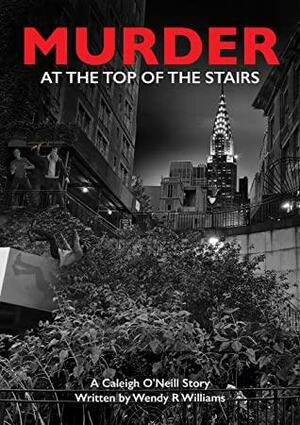 Murder at the Top of the Stairs: A Caleigh O'Neill Story by Wendy R. Williams, Wendy R. Williams
