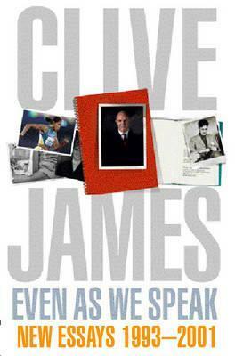 Even As We Speak: New Essays 1993-2001 by Clive James