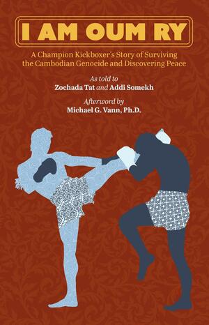 I Am Oum Ry: A Champion Kickboxer's Story of Surviving the Cambodian Genocide and Discovering Peace by Addi Somekh, Zochada Tat