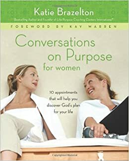 Conversations on Purpose for Women: 10 Appointments That Will Help You Discover God's Plan for Your Life by Kay Warren, Katie Brazelton