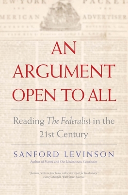 An Argument Open to All: Reading the Federalist in the 21st Century by Sanford Levinson