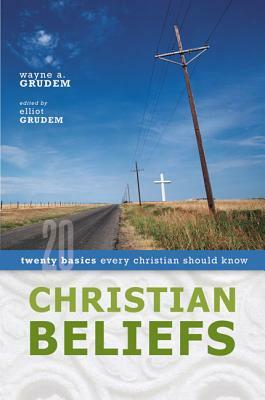 Christian Beliefs: Twenty Basics Every Christian Should Know by Elliot Grudem, Wayne A. Grudem