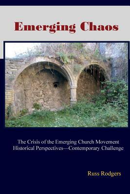 Emerging Chaos: The Crisis of the Emerging Church Movement in North America by Russ Rodgers