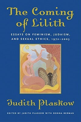 The Coming of Lilith: Essays on Feminism, Judaism, and Sexual Ethics, 1972-2003 by Judith Plaskow