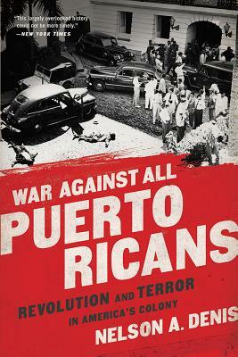 War Against All Puerto Ricans: Revolution and Terror in America's Colony by Nelson A. Denis