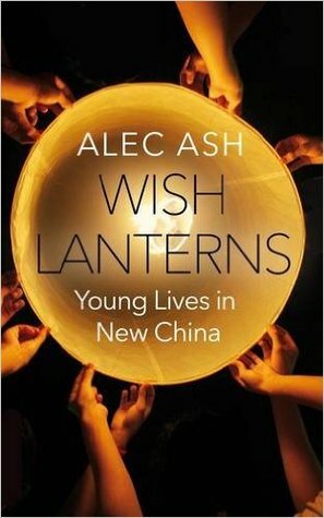Wish Lanterns: Young Lives in New China by Alec Ash