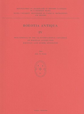 Boeotia Antiqua IV: Proceedings of the 7th International Congress on Boiotian Antiquities, Boiotian (and Other) Epigraphy by John M. Fossey