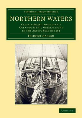 Northern Waters: Captain Roald Amundsen's Oceanographic Observations in the Arctic Seas in 1901 by Fridtjof Nansen