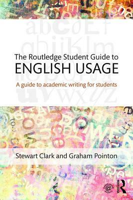 The Routledge Student Guide to English Usage: A guide to academic writing for students by Graham Pointon, Stewart Clark