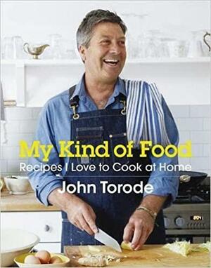 My Kind of Food: Recipes I Love to Cook at Home by John Torode