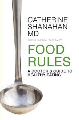 Food Rules: A Doctor's Guide to Healthy Eating by Catherine Shanahan