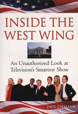 Inside the West Wing: An Unauthorized Look at Television's Smartest Show by Paul Challen