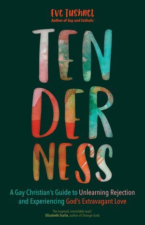Tenderness: A Gay Christian's Guide to Unlearning Rejection and Experiencing God's Extravagant Love by Eve Tushnet