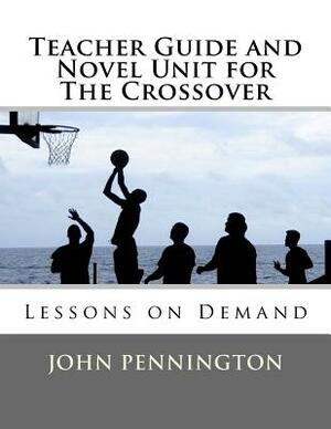 Teacher Guide and Novel Unit for The Crossover: Lessons on Demand by John Pennington