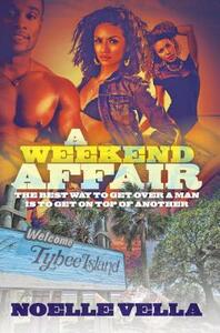 A Weekend Affair: The Best Way to Get Over One Man Is to Get on Top of Another by Noelle Vella