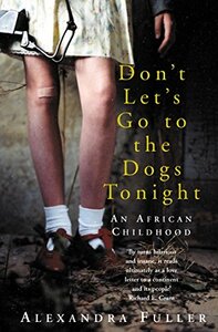 Don't Let's Go to the Dogs Tonight: An African Childhood by Alexandra Fuller