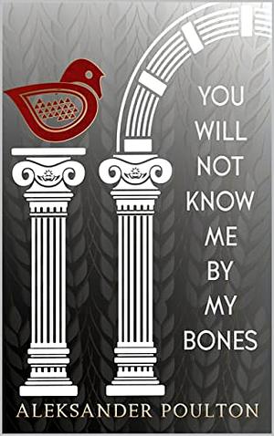 You Will Not Know Me By My Bones by Aleksander Poulton