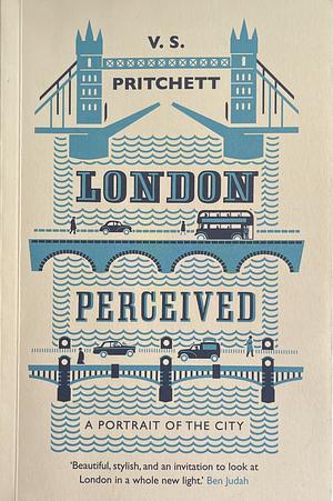 London Perceived: A Portrait of The City by V. S. Pritchett
