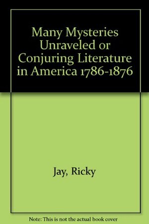 Many Mysteries Unraveled, Or, Conjuring Literature In America, 1786–1874 by Ricky Jay