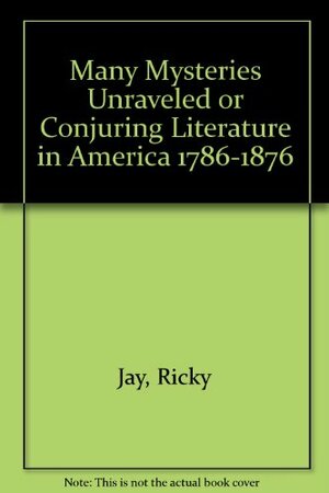 Many Mysteries Unraveled, Or, Conjuring Literature In America, 1786–1874 by Ricky Jay