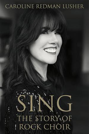 SING: the story of Rock choir by Caroline Redman Lusher